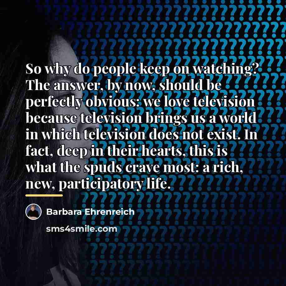 “So why do people keep on watching? The answer, by…” quote by Barbara Ehrenreich