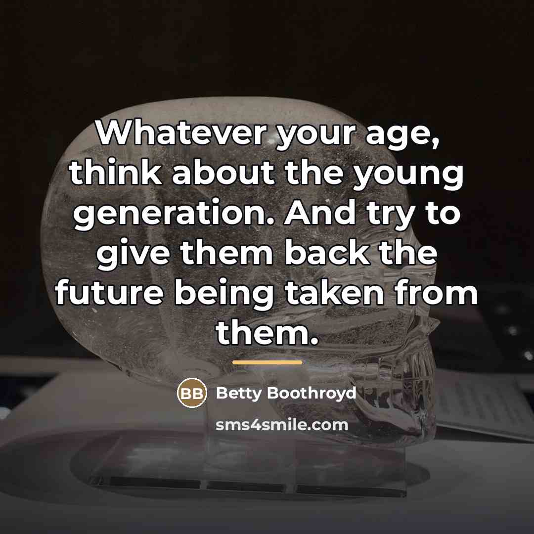 “Whatever your age, think about the young generation. And try…” quote by Betty Boothroyd