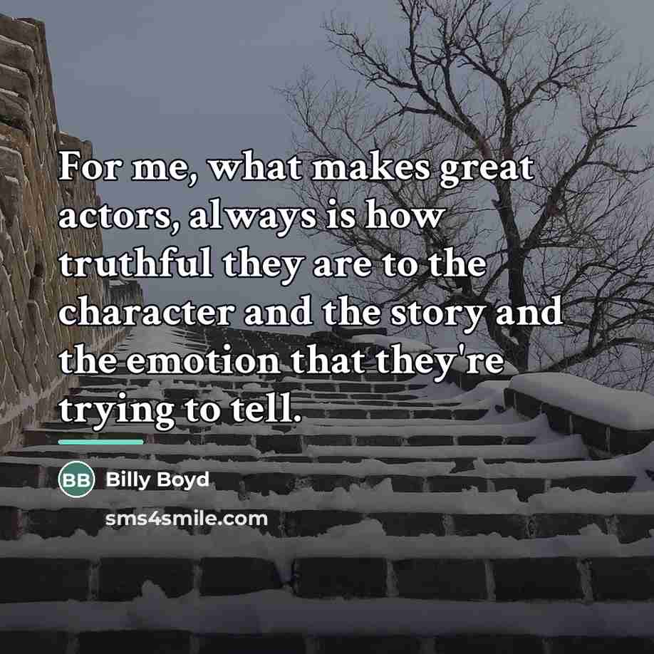 “For me, what makes great actors, always is how truthful…” quote by Billy Boyd
