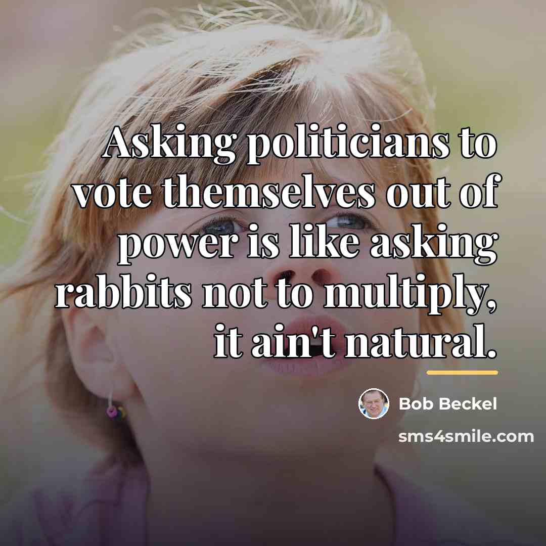 “Asking politicians to vote themselves out of power is like…” quote by Bob Beckel