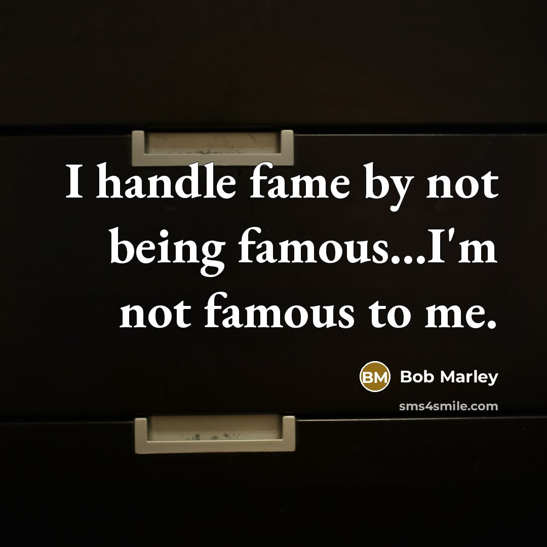 “I handle fame by not being famous...I'm not famous to…” quote by Bob Marley