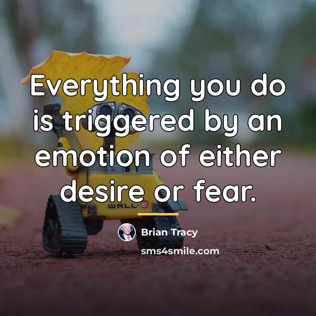 “Everything you do is triggered by an emotion of either…” quote by Brian Tracy