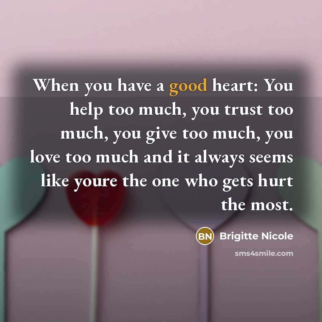 “When you have a good heart: You help too much, you trust too much, you give too much, you love too much and it always seems like youre the one who gets hurt the most.” quote by Brigitte Nicole