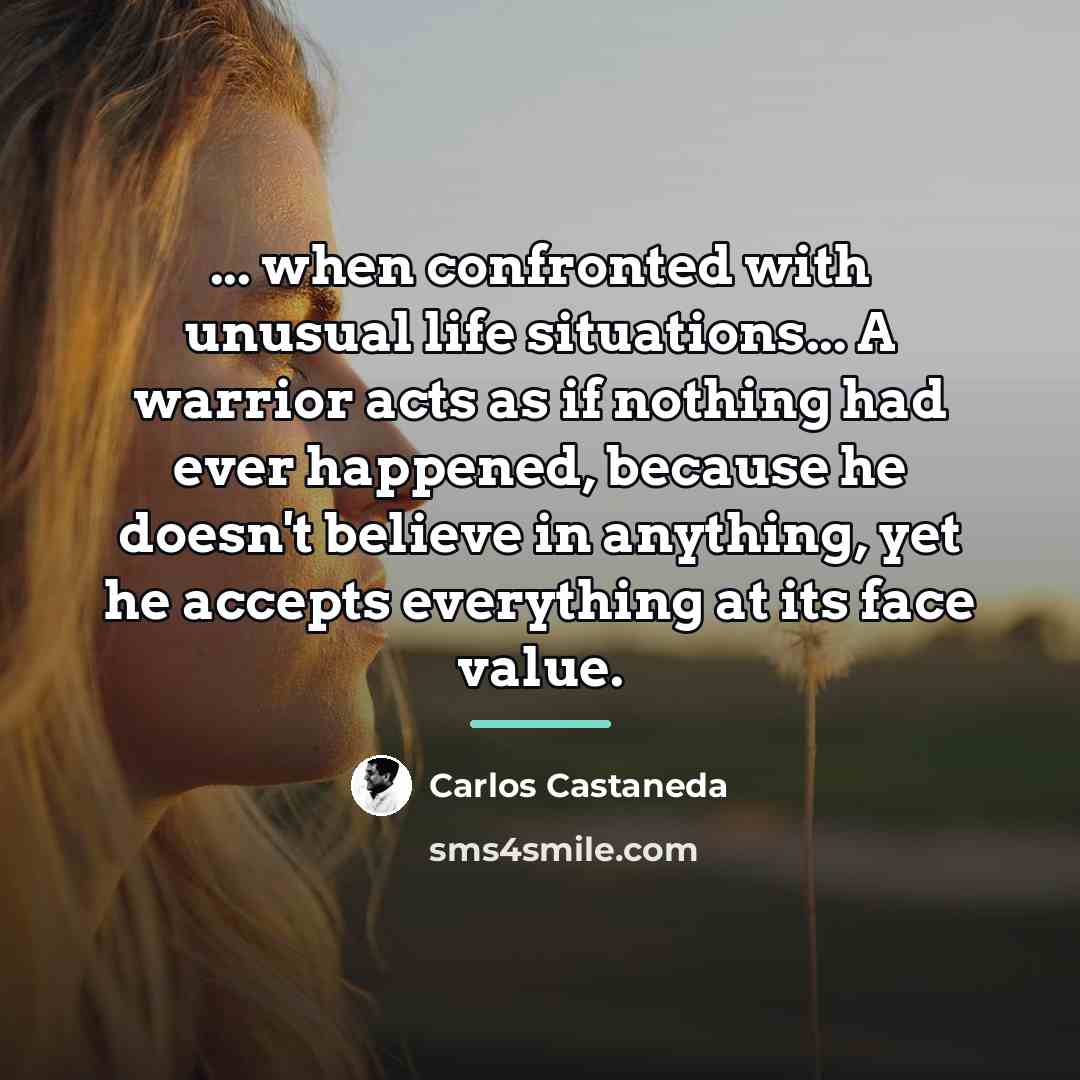 “... when confronted with unusual life situations... A warrior acts…” quote by Carlos Castaneda