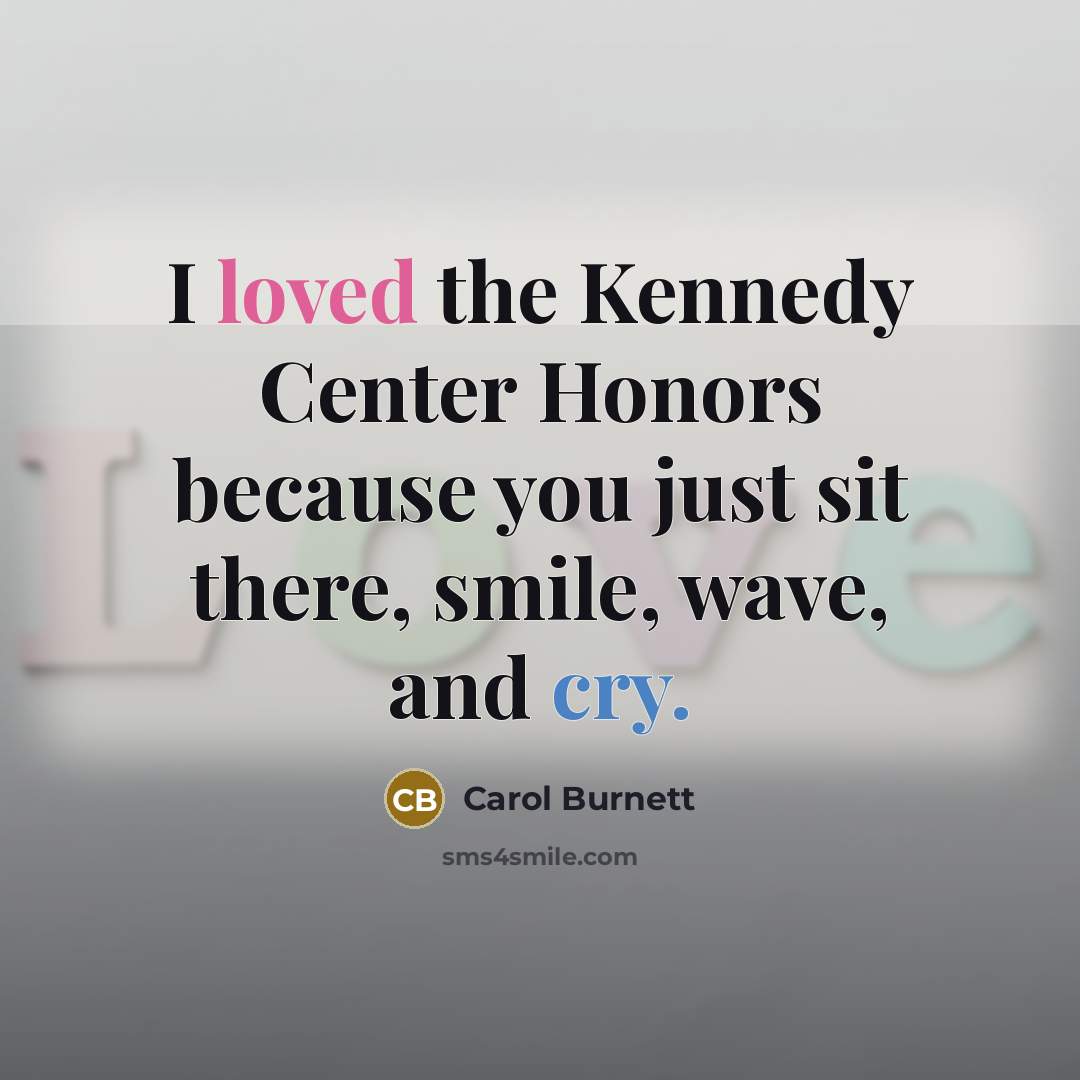 “I loved the Kennedy Center Honors because you just sit…” quote by Carol Burnett
