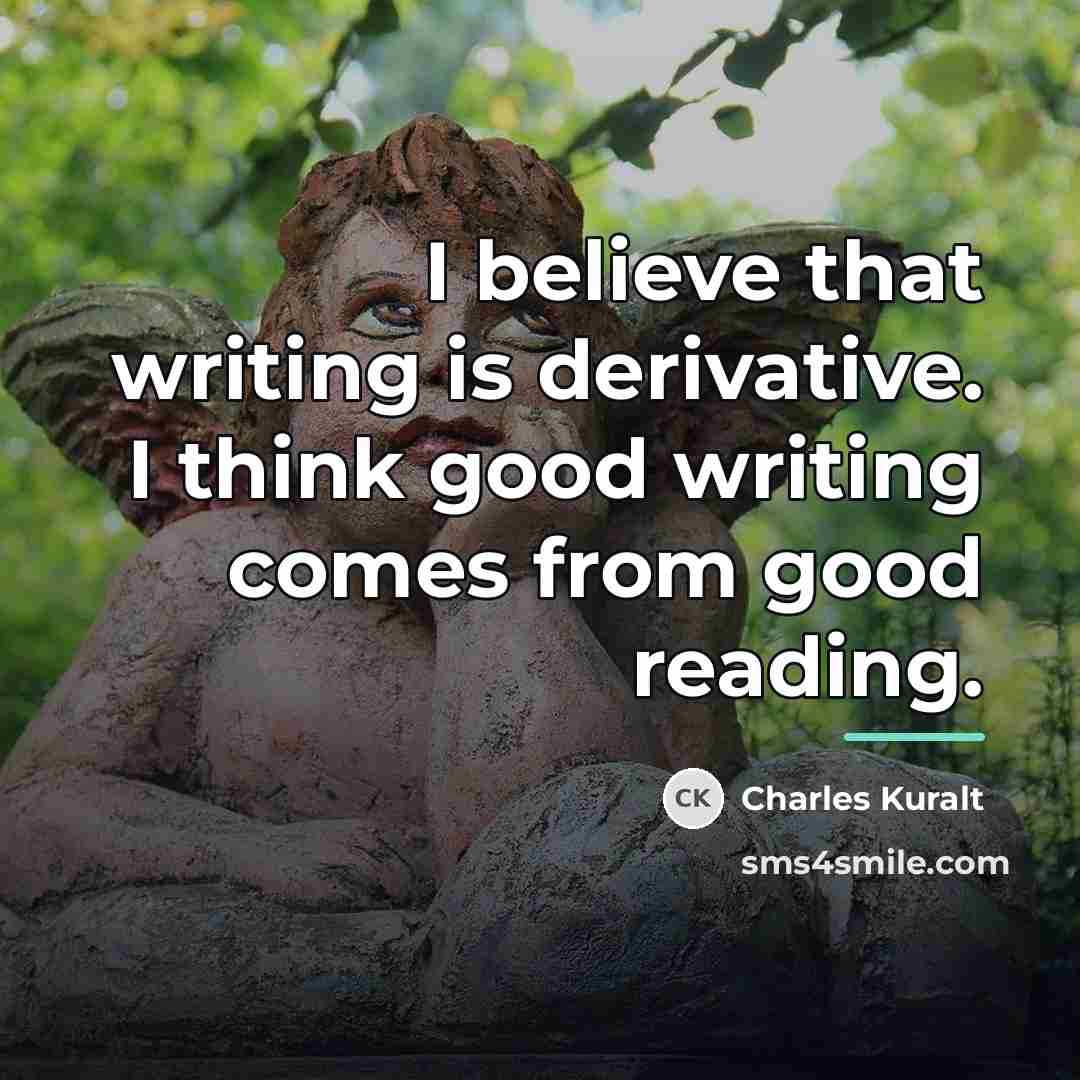 “I believe that writing is derivative. I think good writing…” quote by Charles Kuralt