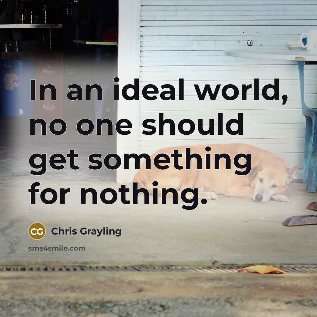 “In an ideal world, no one should get something for…” quote by Chris Grayling