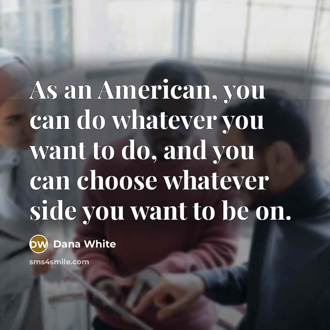 “As an American, you can do whatever you want to…” quote by Dana White