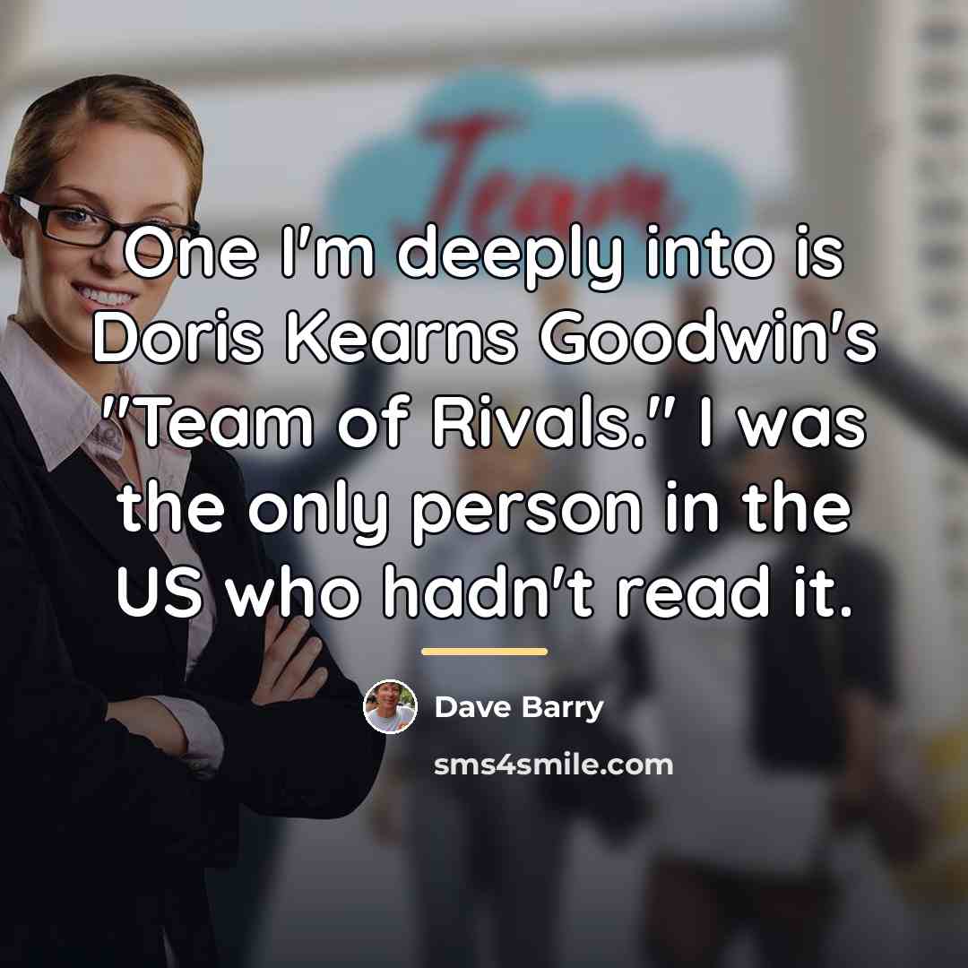 “One I'm deeply into is Doris Kearns Goodwin's "Team of…” quote by Dave Barry