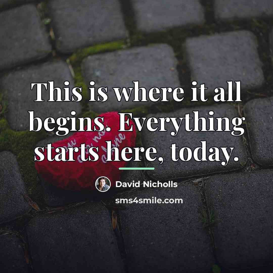 “This is where it all begins. Everything starts here, today.…” quote by David Nicholls