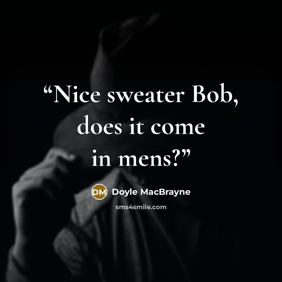 “Nice sweater Bob, does it come in mens?” quote by Doyle MacBrayne