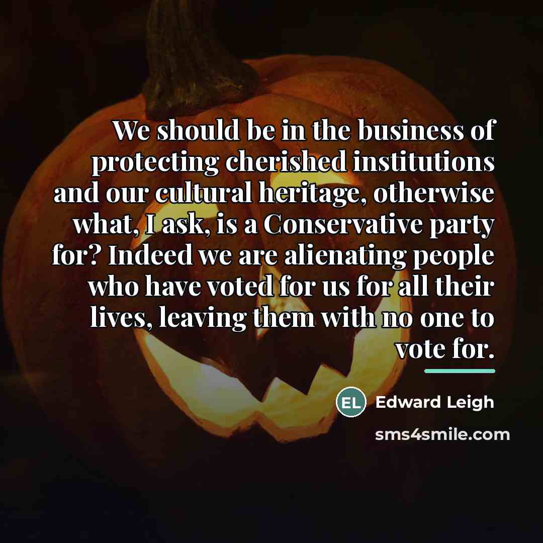 “We should be in the business of protecting cherished institutions…” quote by Edward Leigh