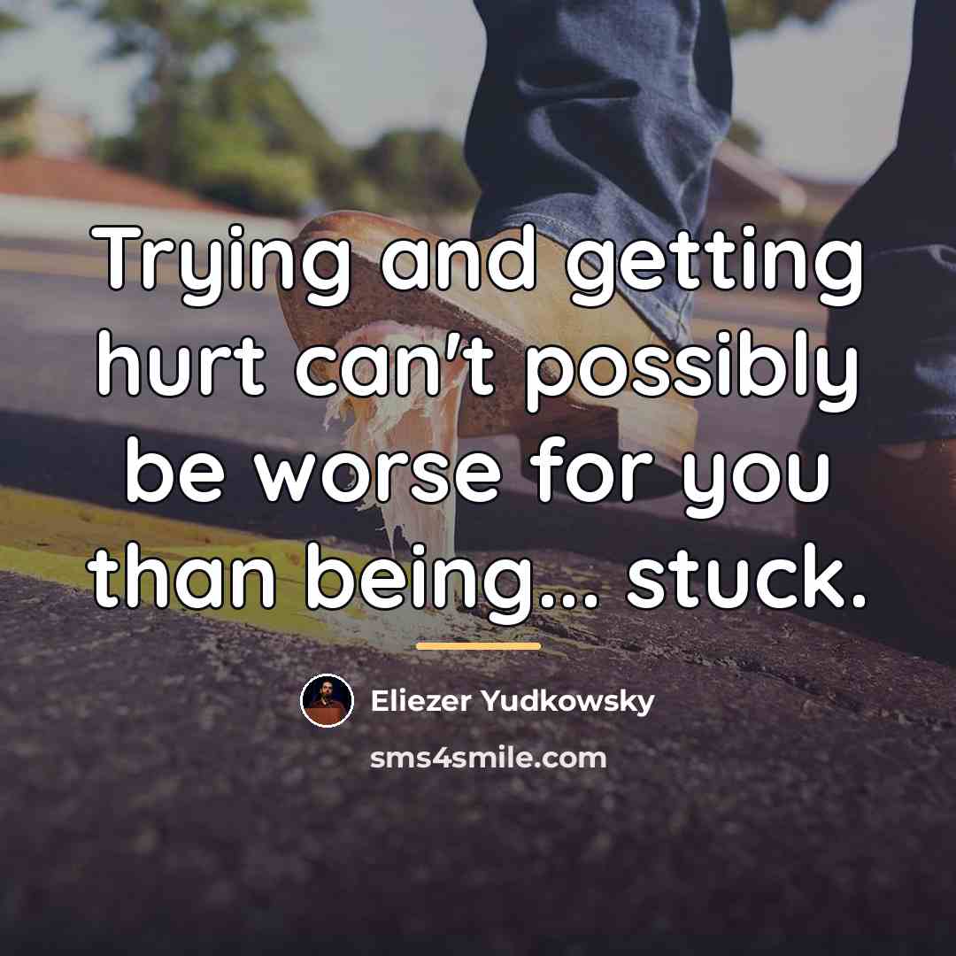 “Trying and getting hurt can't possibly be worse for you…” quote by Eliezer Yudkowsky