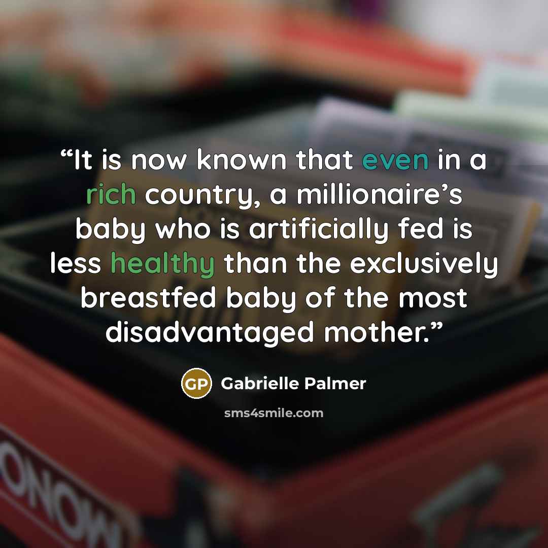 “It is now known that even in a rich country, a millionaire’s baby who is artificially fed is less healthy than the exclusively breastfed baby of the most disadvantaged mother.” quote by Gabrielle Palmer