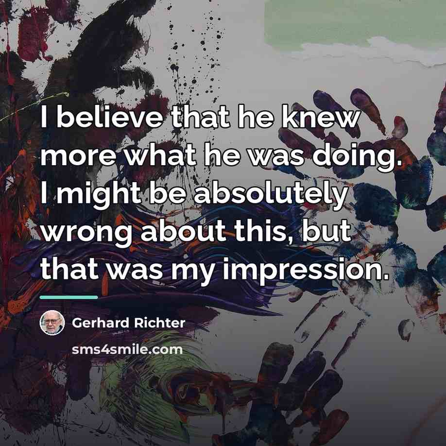 “I believe that he knew more what he was doing.…” quote by Gerhard Richter