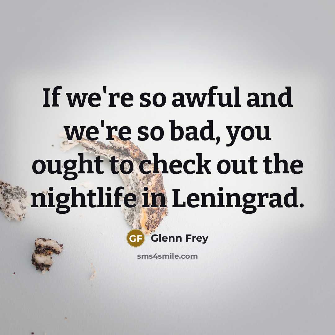 “If we're so awful and we're so bad, you ought…” quote by Glenn Frey