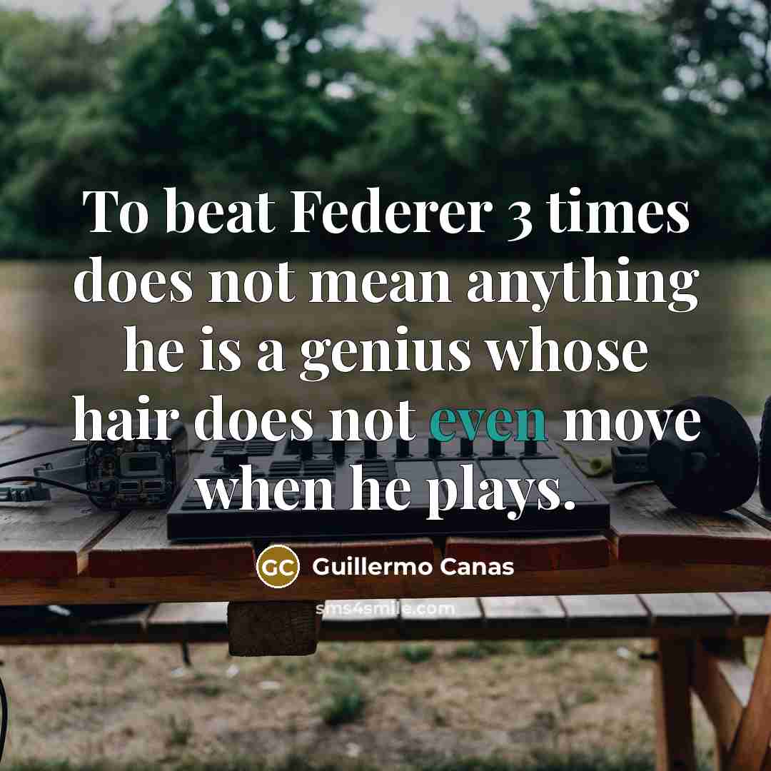 “To beat Federer 3 times does not mean anything he is a genius whose hair does not even move when he plays.” quote by Guillermo Canas