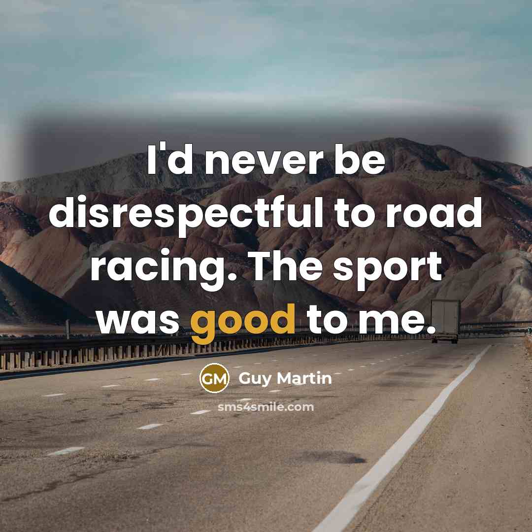 “I'd never be disrespectful to road racing. The sport was…” quote by Guy Martin