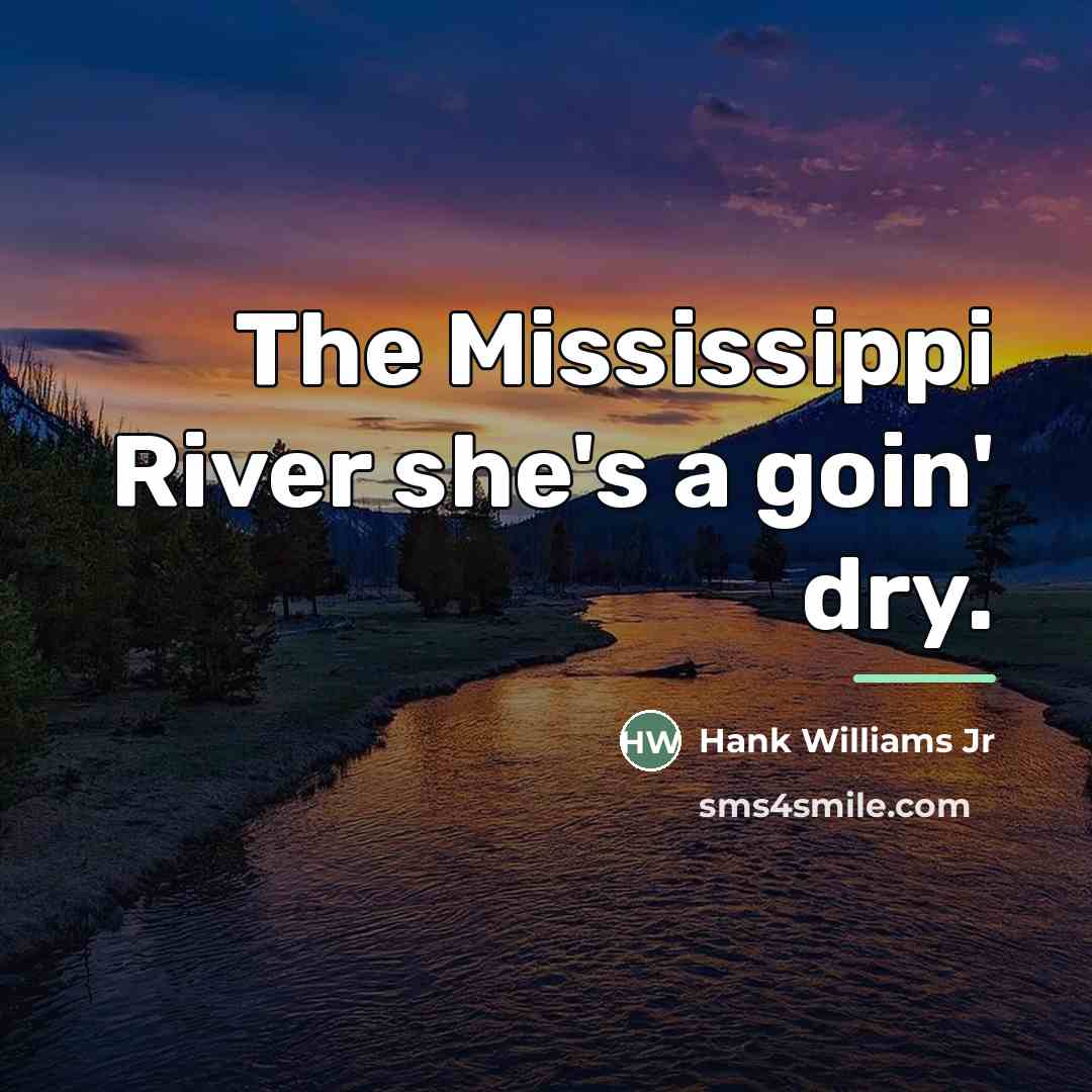 “The Mississippi River she's a goin' dry.…” quote by Hank Williams Jr