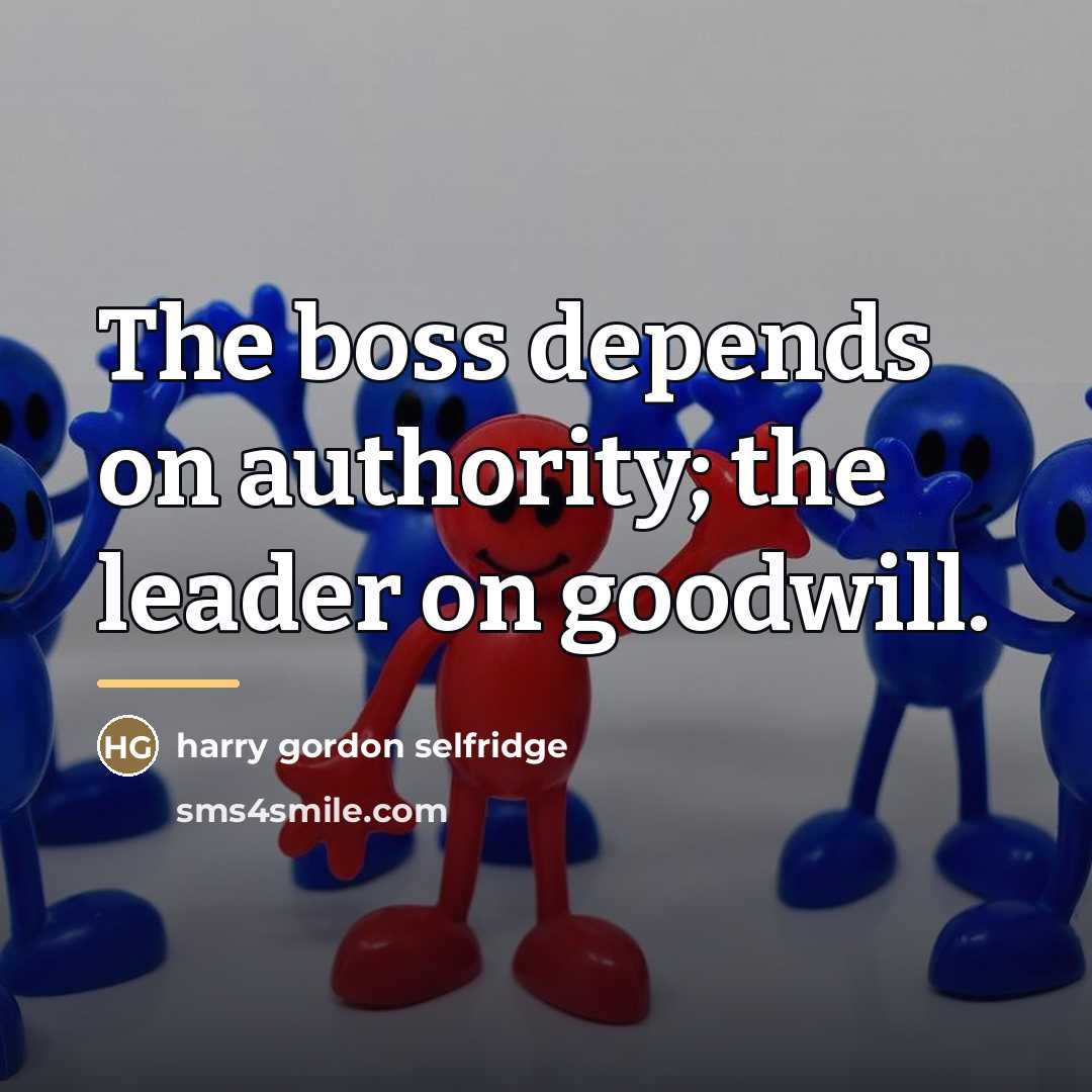 “The boss depends on authority; the leader on goodwill.…” quote by Harry Gordon Selfridge