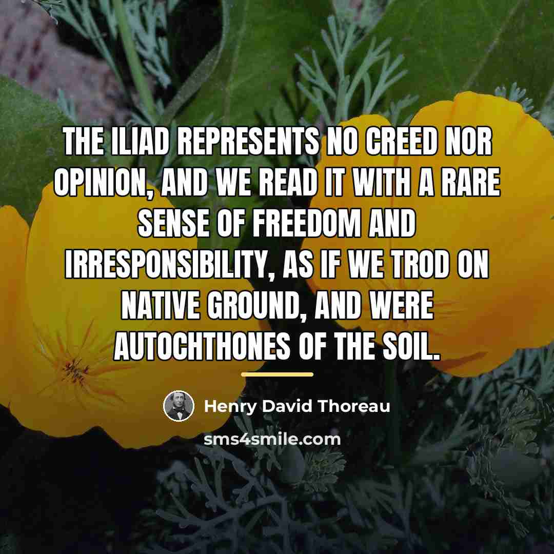 “The Iliad represents no creed nor opinion, and we read…” quote by Henry David Thoreau