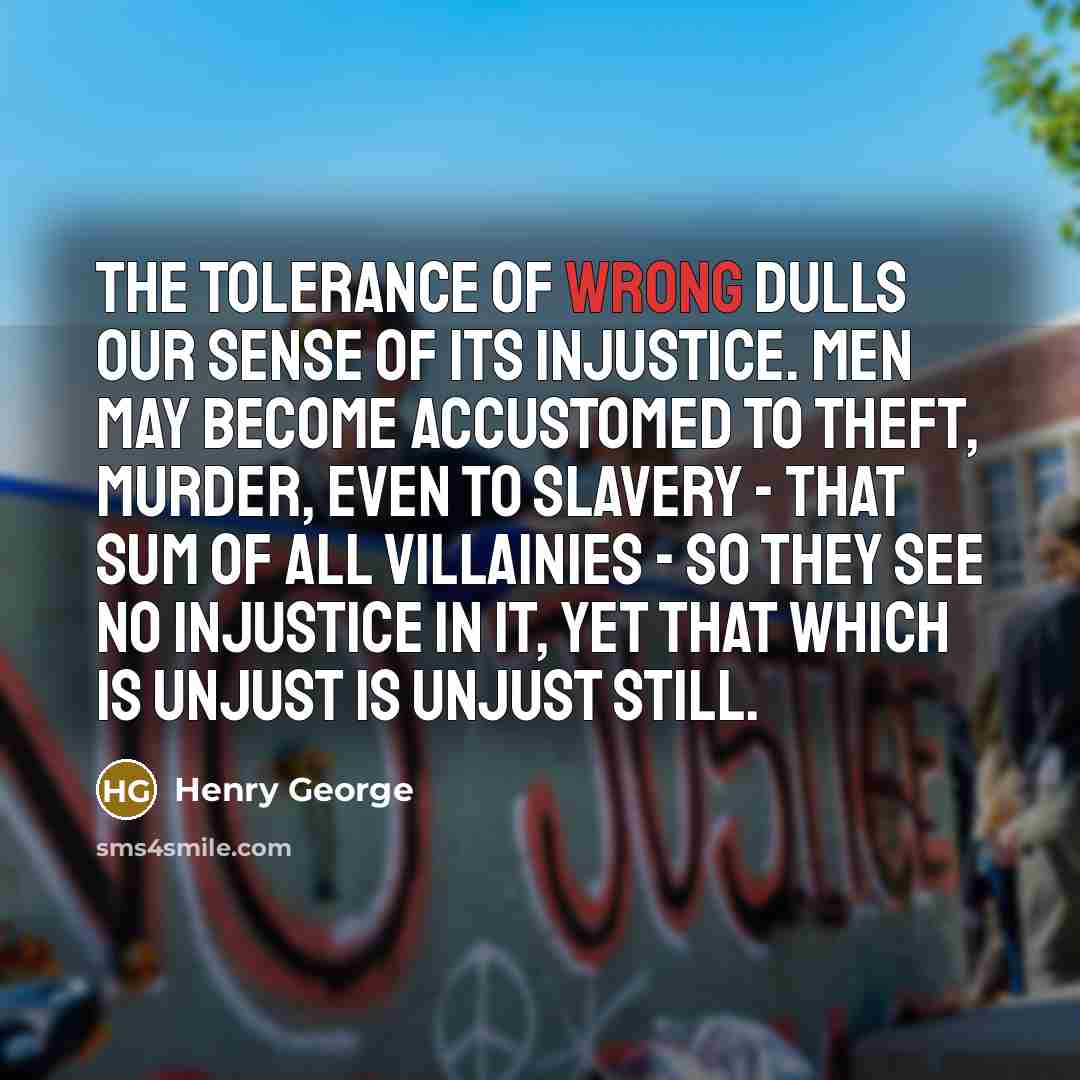 “The tolerance of wrong dulls our sense of its injustice.…” quote by Henry George
