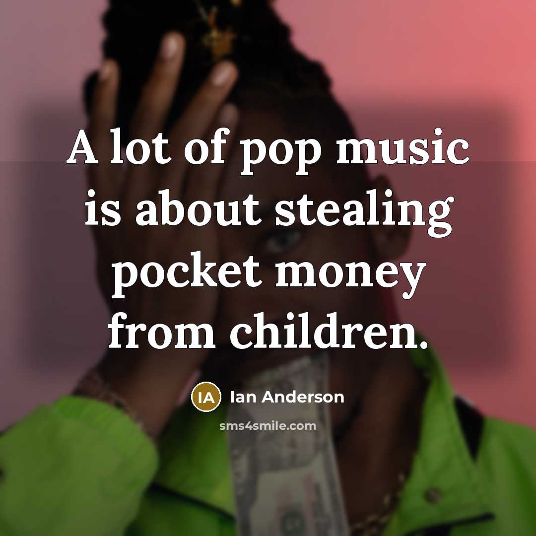 “A lot of pop music is about stealing pocket money…” quote by Ian Anderson