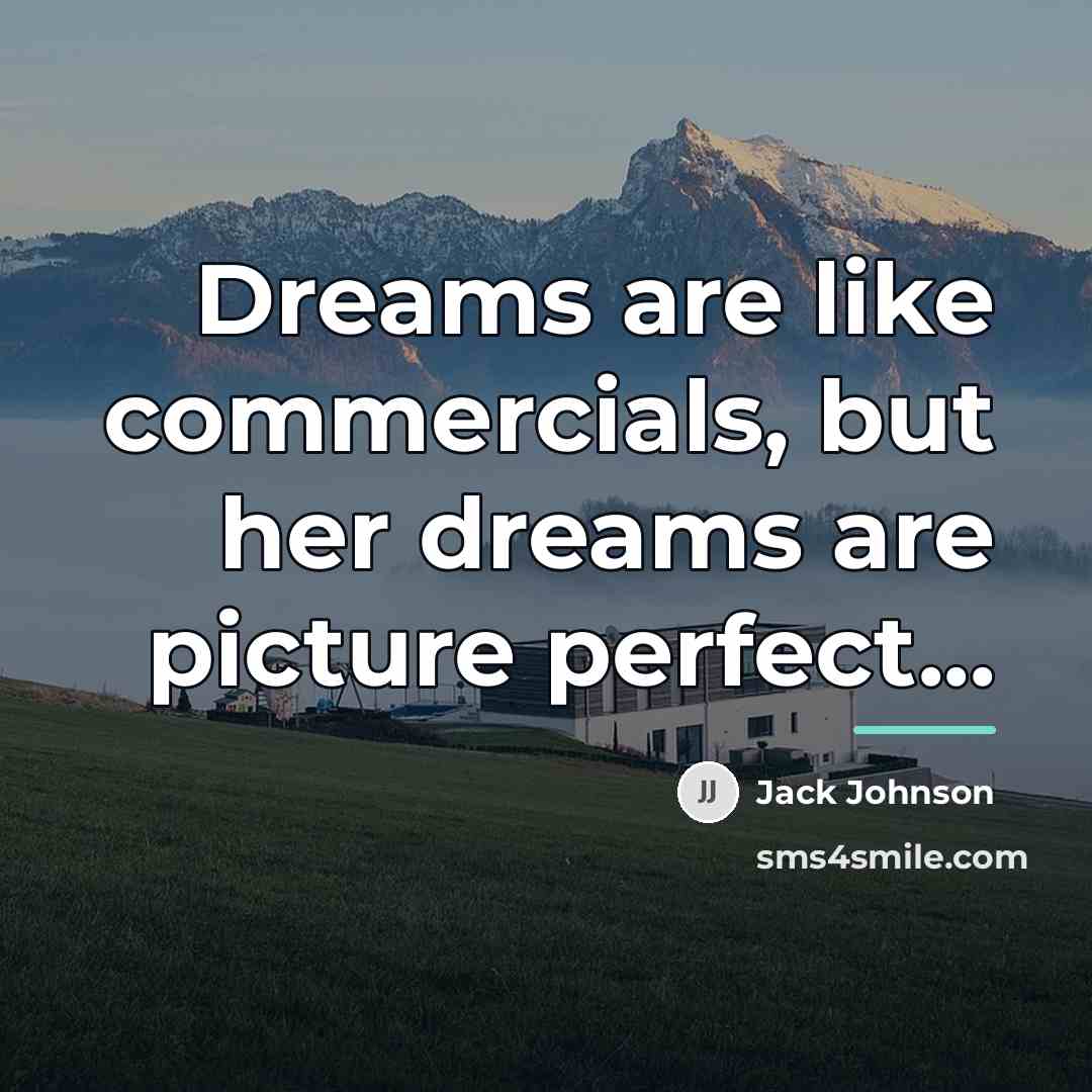 “Dreams are like commercials, but her dreams are picture perfect...…” quote by Jack Johnson