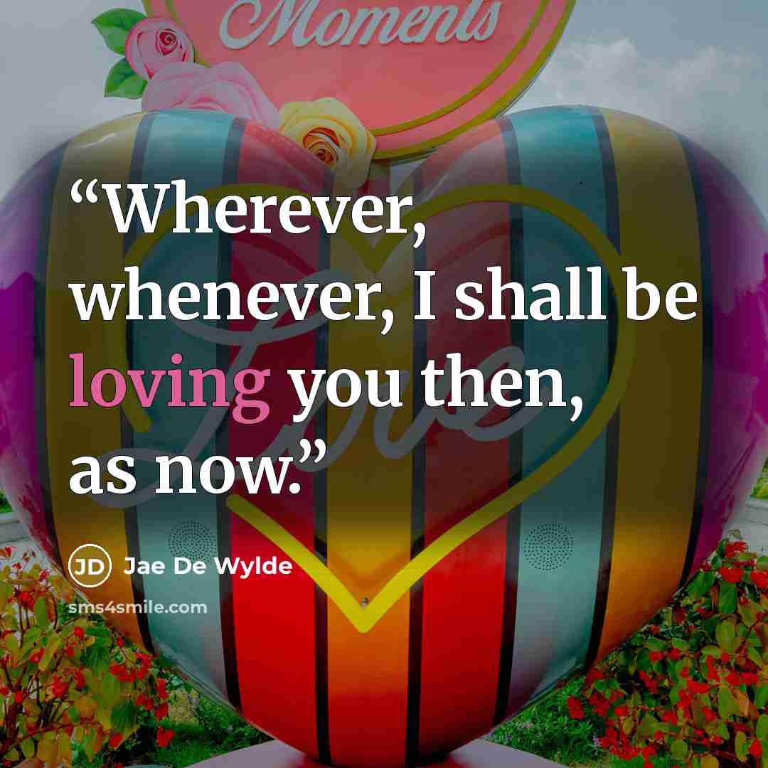 “Wherever, whenever, I shall be loving you then, as now.” quote by Jae De Wylde