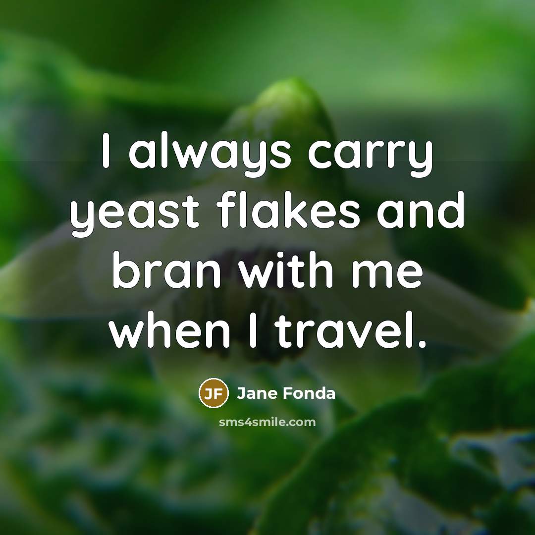 “I always carry yeast flakes and bran with me when I travel.” quote by Jane Fonda