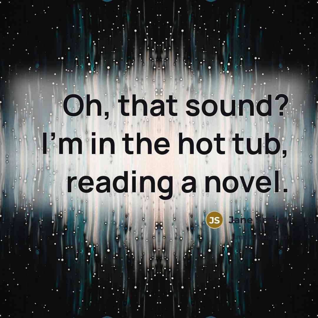 “Oh, that sound? I'm in the hot tub, reading a…” quote by Jane Smiley