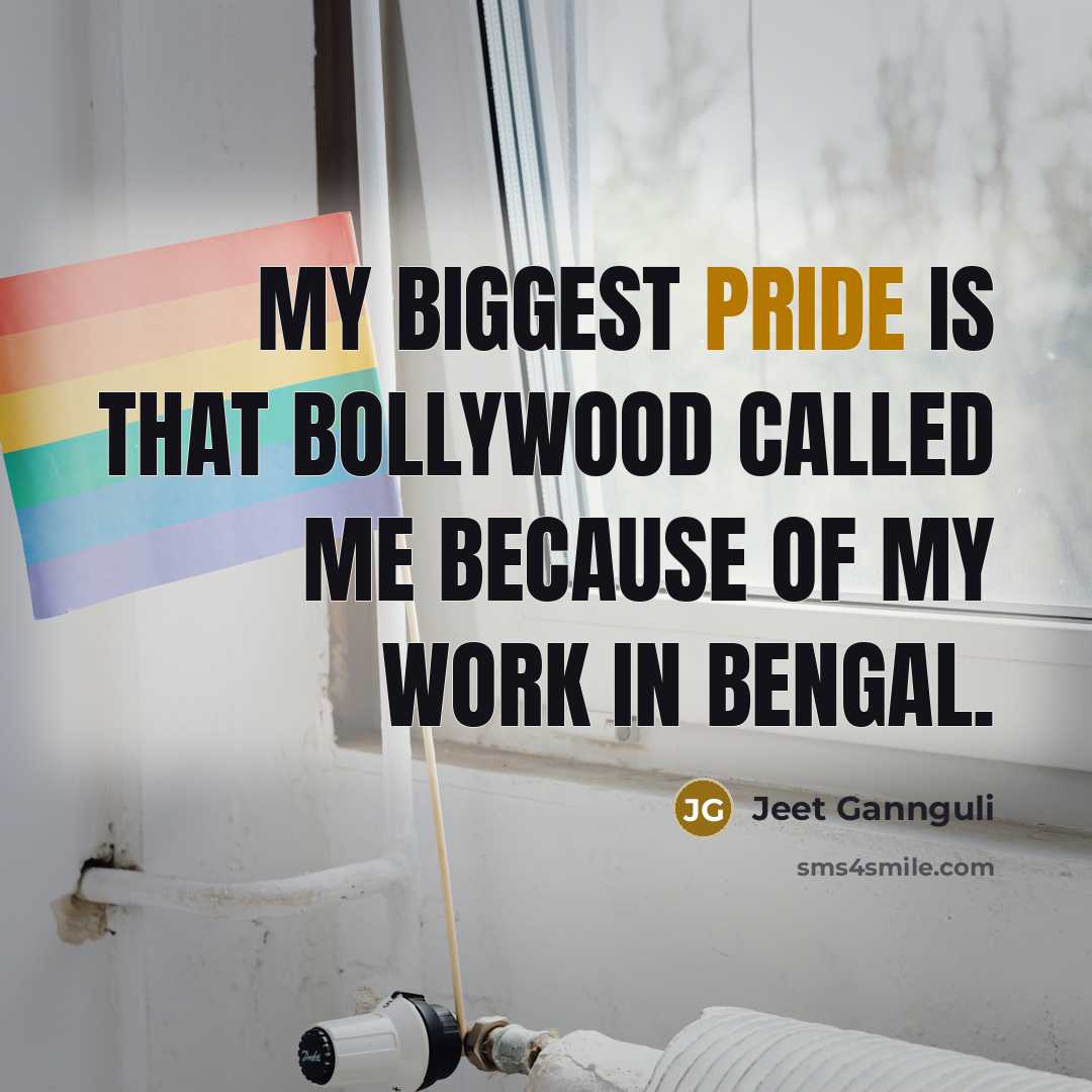 “My biggest pride is that Bollywood called me because of…” quote by Jeet Gannguli