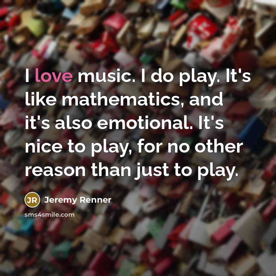 “I love music. I do play. It's like mathematics, and…” quote by Jeremy Renner