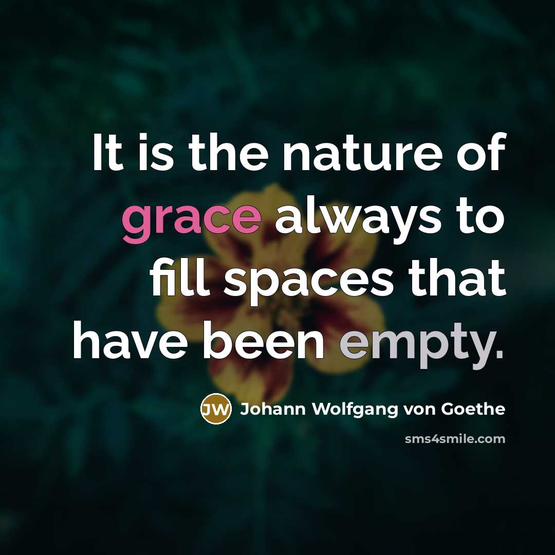 “It is the nature of grace always to fill spaces…” quote by Johann Wolfgang von Goethe