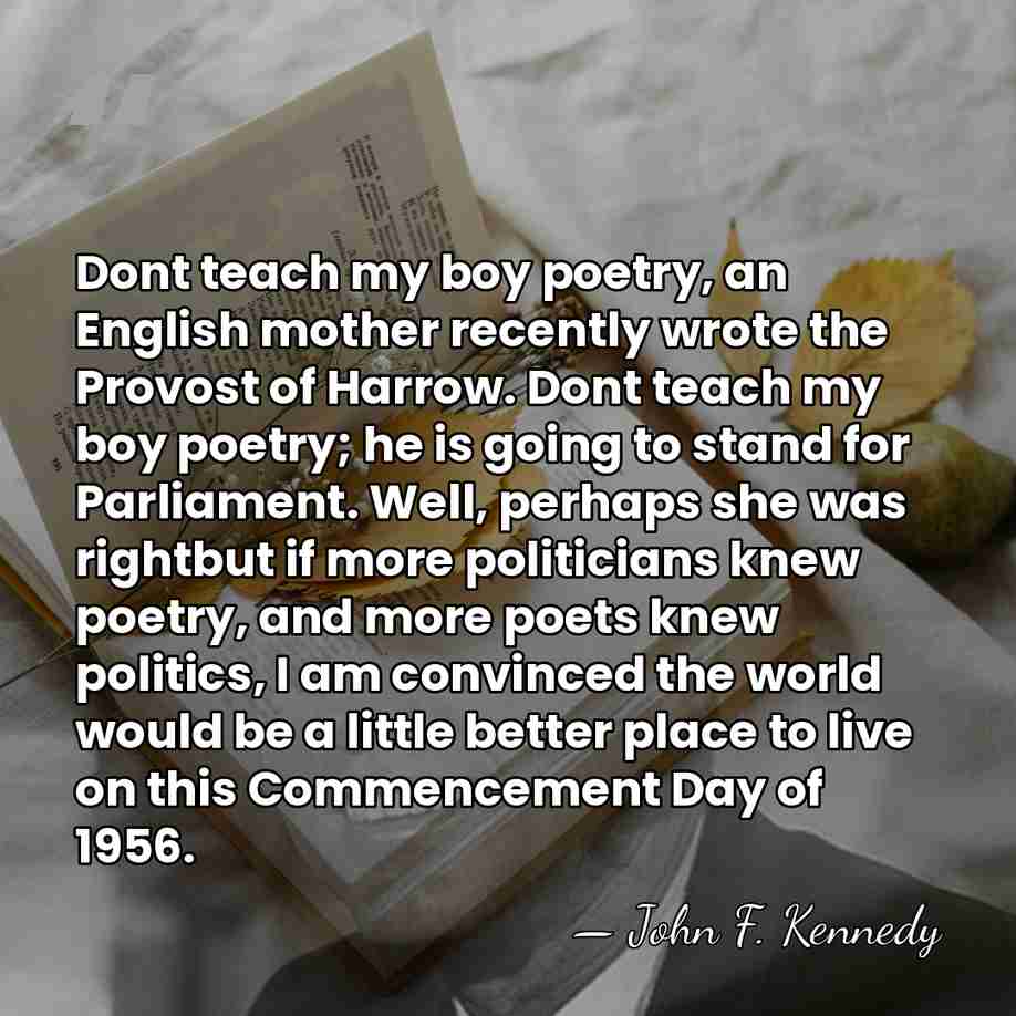 Dont teach my boy poetry, an English mother recently wrote the Provost&hellip; - John F. Kennedy