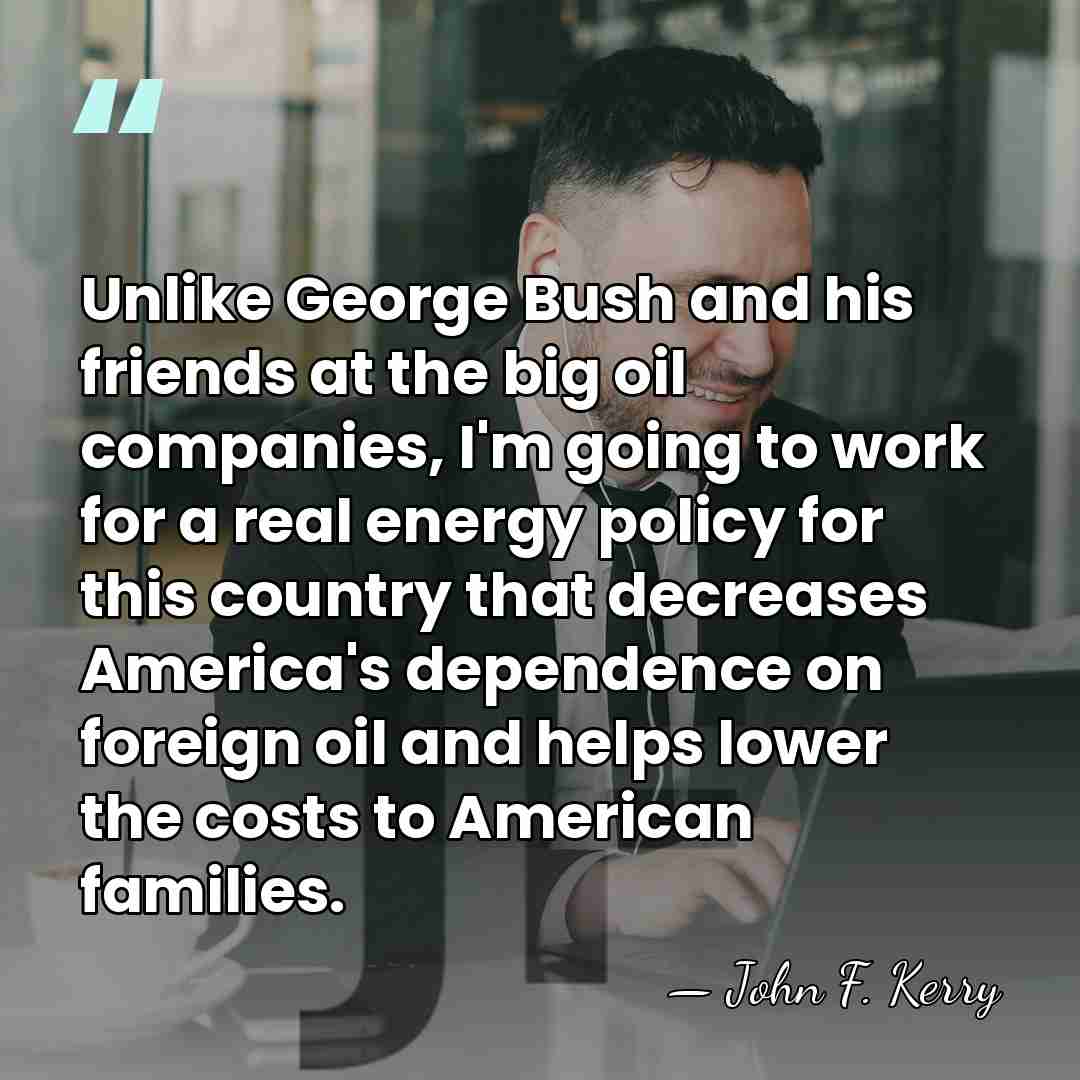 Unlike George Bush and his friends at the big oil companies, I'm&hellip; - John F. Kerry