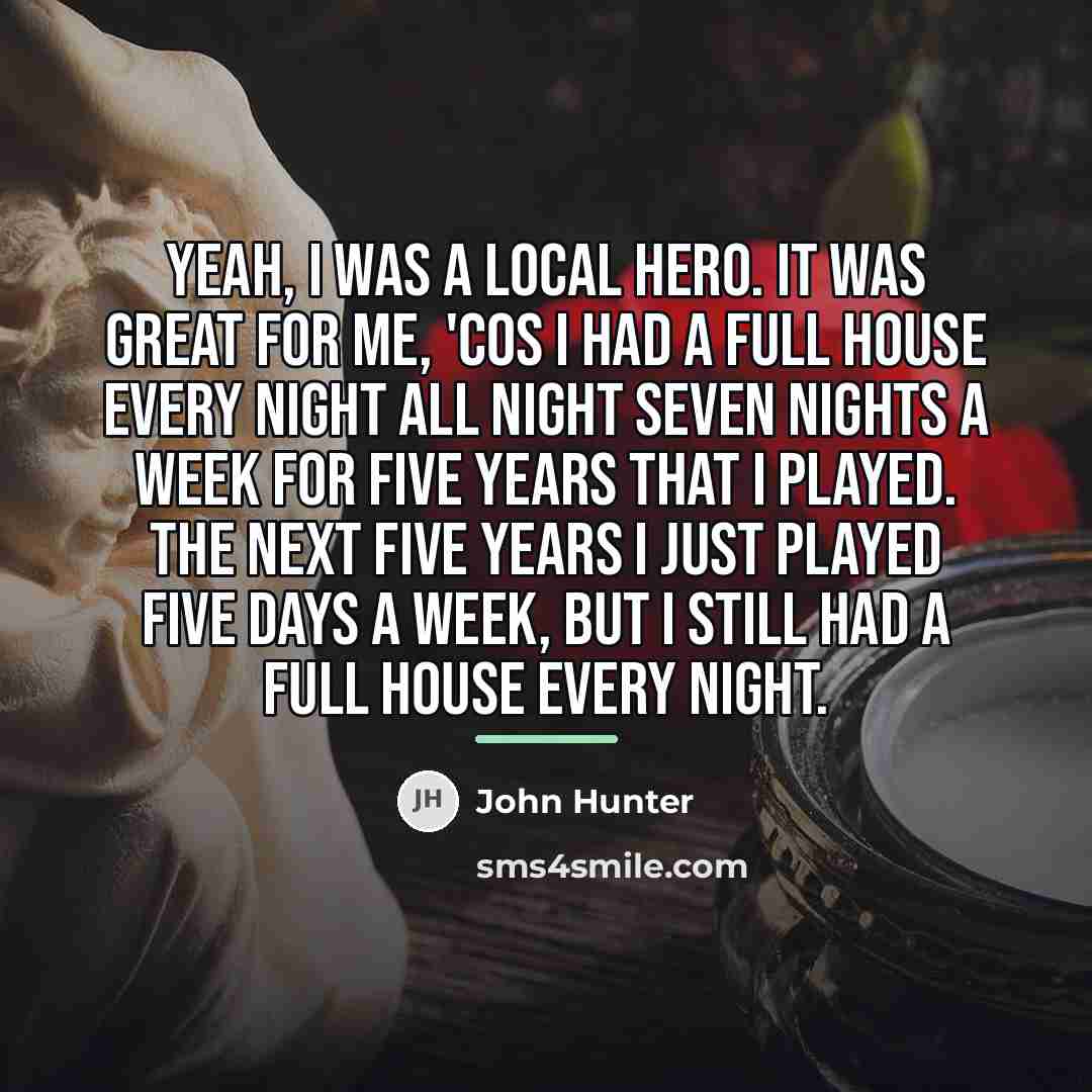 “Yeah, I was a local hero. It was great for…” quote by John Hunter
