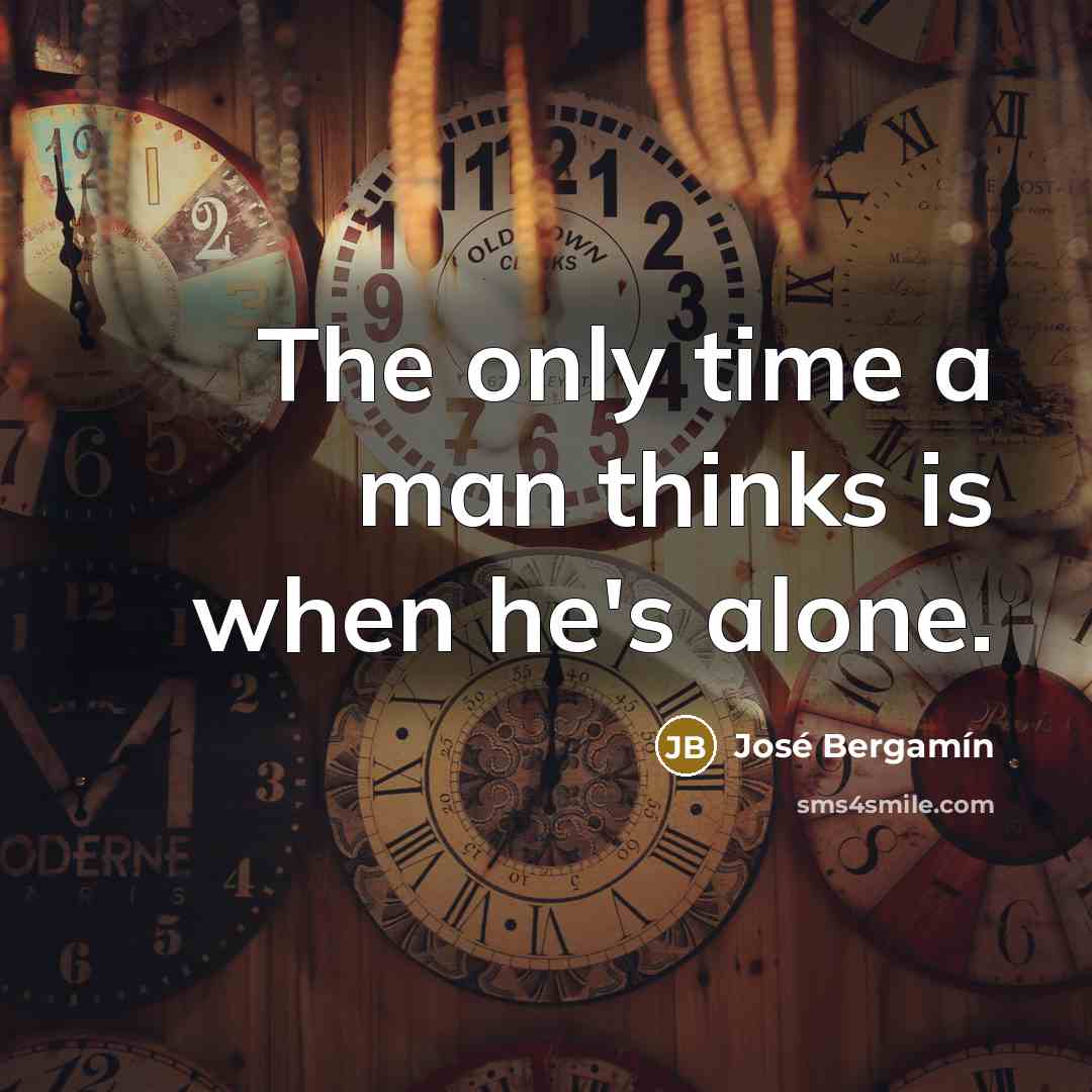 “The only time a man thinks is when he's alone.…” quote by Jose Bergamin
