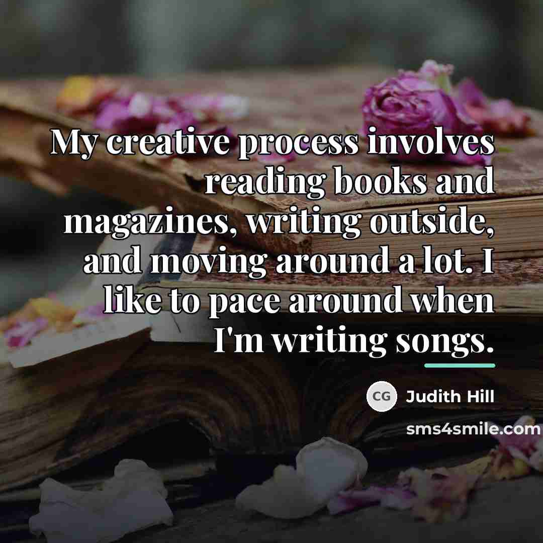 “My creative process involves reading books and magazines, writing outside,…” quote by Judith Hill