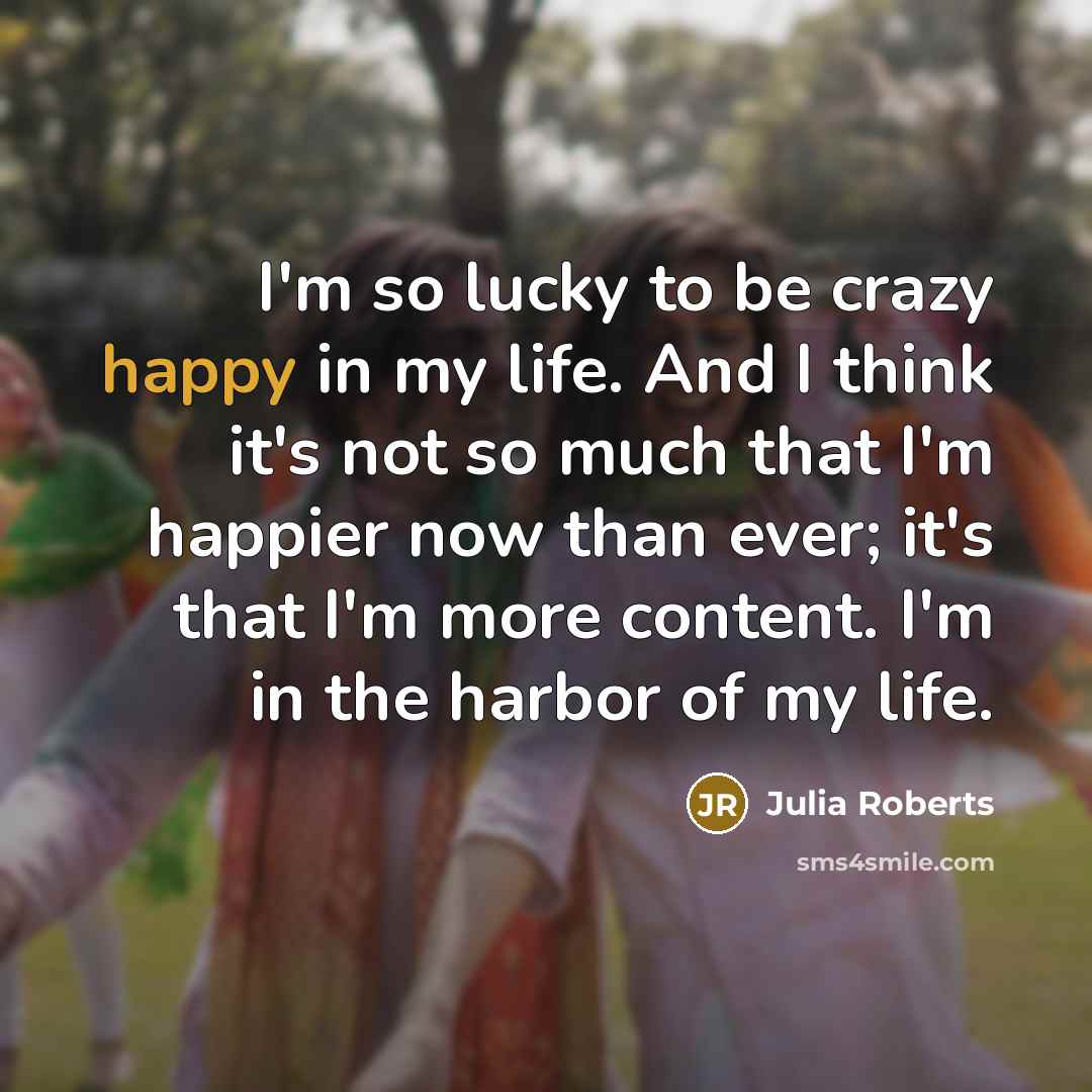 “I'm so lucky to be crazy happy in my life.…” quote by Julia Roberts