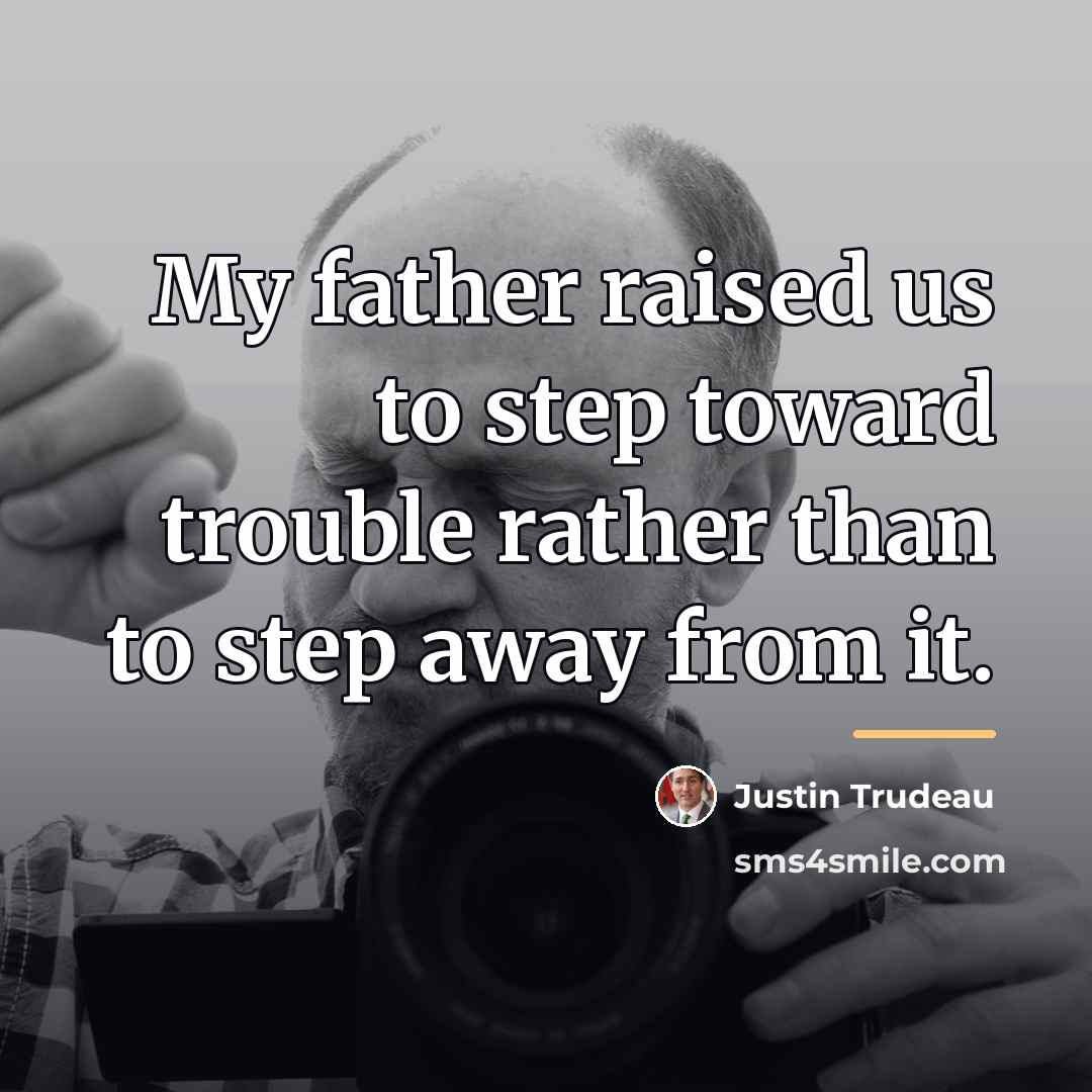 “My father raised us to step toward trouble rather than…” quote by Justin Trudeau