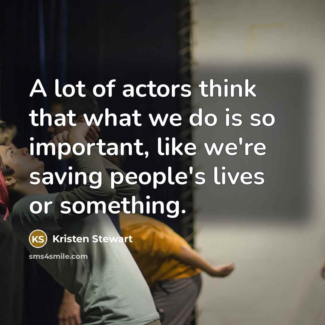 “A lot of actors think that what we do is…” quote by Kristen Stewart