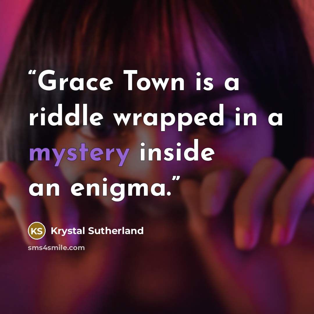 “Grace Town is a riddle wrapped in a mystery inside an enigma.” quote by Krystal Sutherland