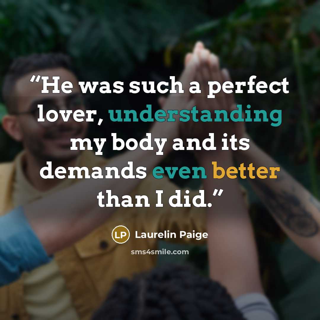 “He was such a perfect lover, understanding my body and its demands even better than I did.” quote by Laurelin Paige
