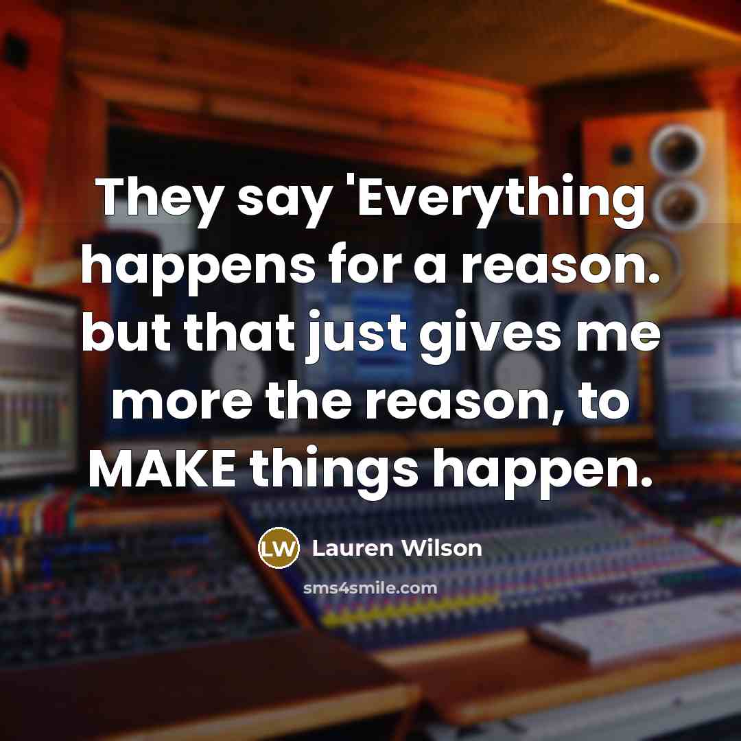 “They say 'Everything happens for a reason. but that just gives me more the reason, to MAKE things happen.” quote by Lauren Wilson