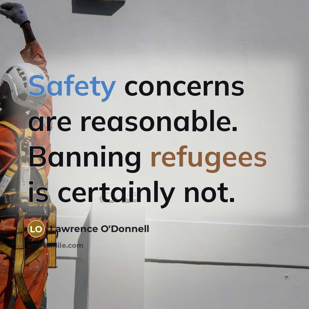 “Safety concerns are reasonable. Banning refugees is certainly not.” quote by Lawrence O'Donnell
