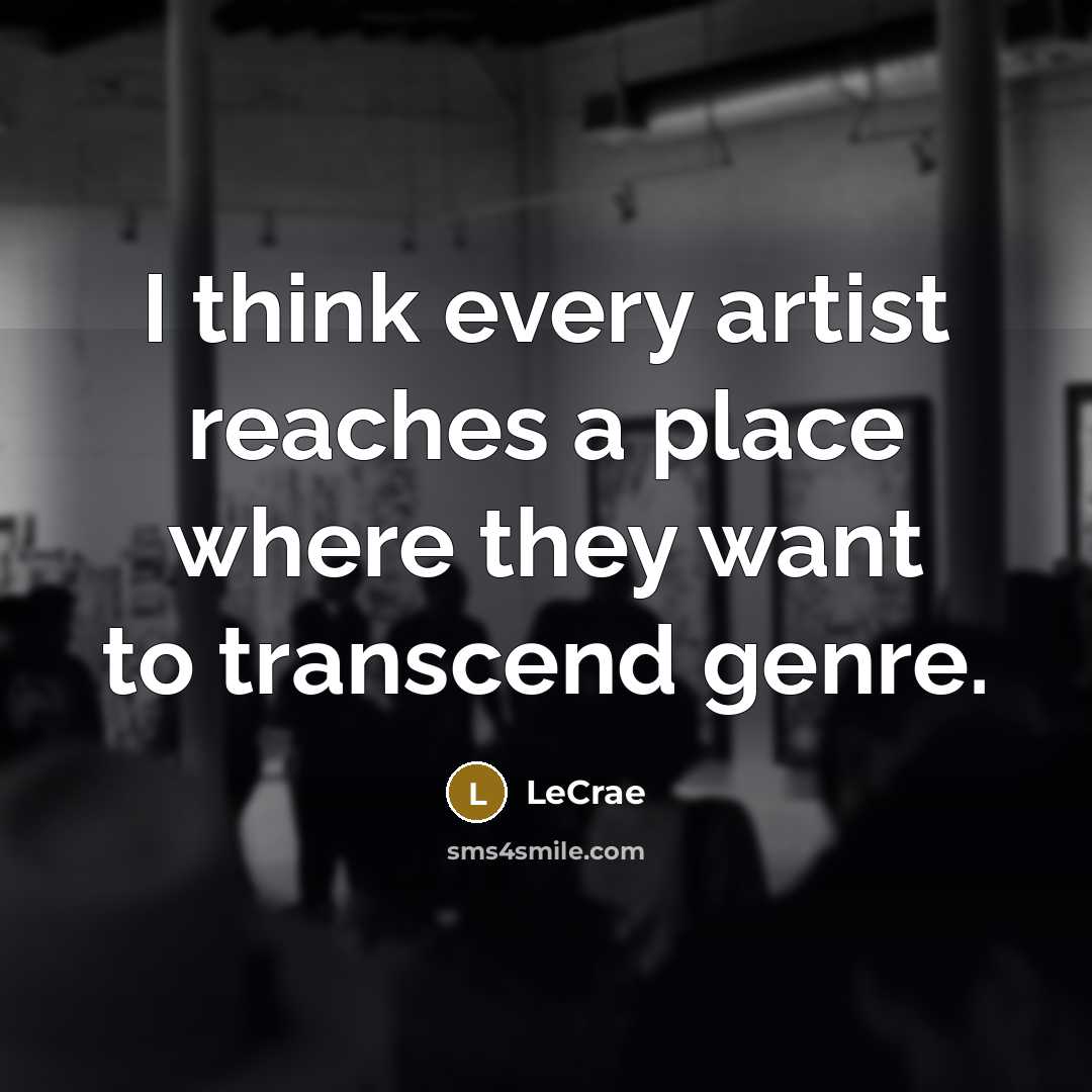 “I think every artist reaches a place where they want…” quote by Lecrae