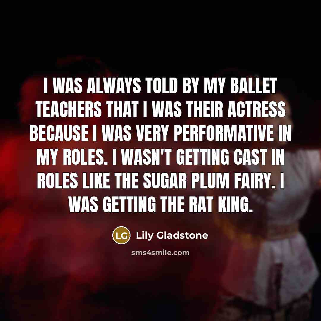 “I was always told by my ballet teachers that I…” quote by Lily Gladstone