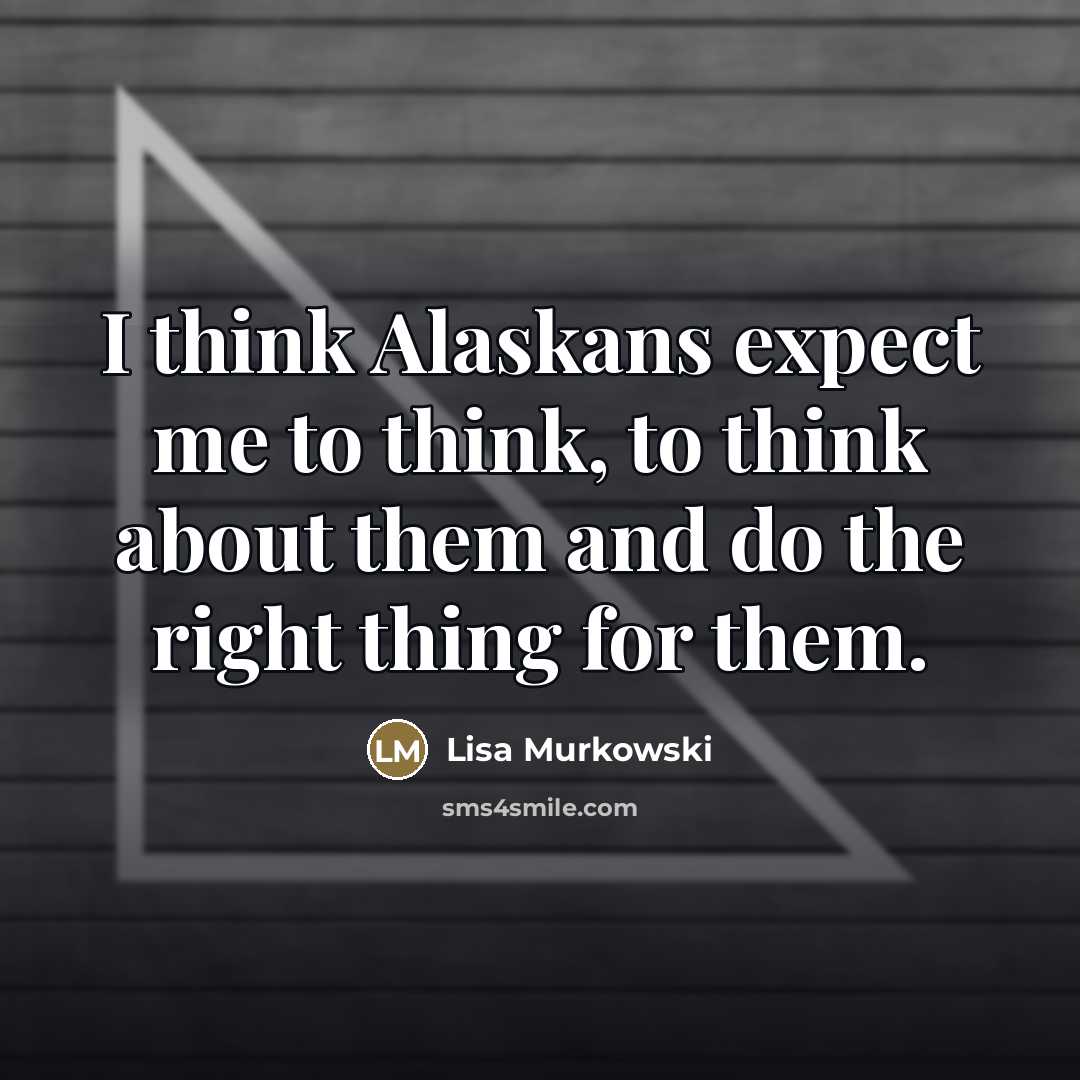 “I think Alaskans expect me to think, to think about…” quote by Lisa Murkowski