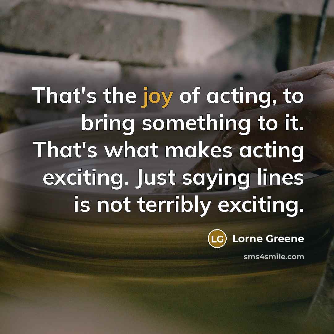 “That's the joy of acting, to bring something to it.…” quote by Lorne Greene